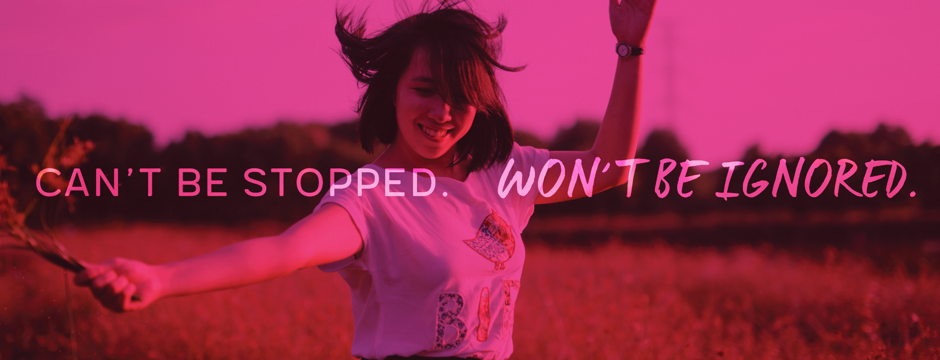 Photograph of girl dancing in a field. Text reads "Can't be stopped. Won't be ignored."